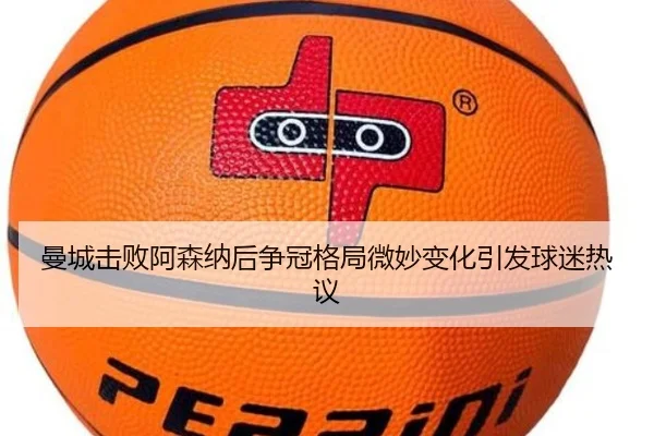 曼城击败阿森纳后争冠格局微妙变化引发球迷热议